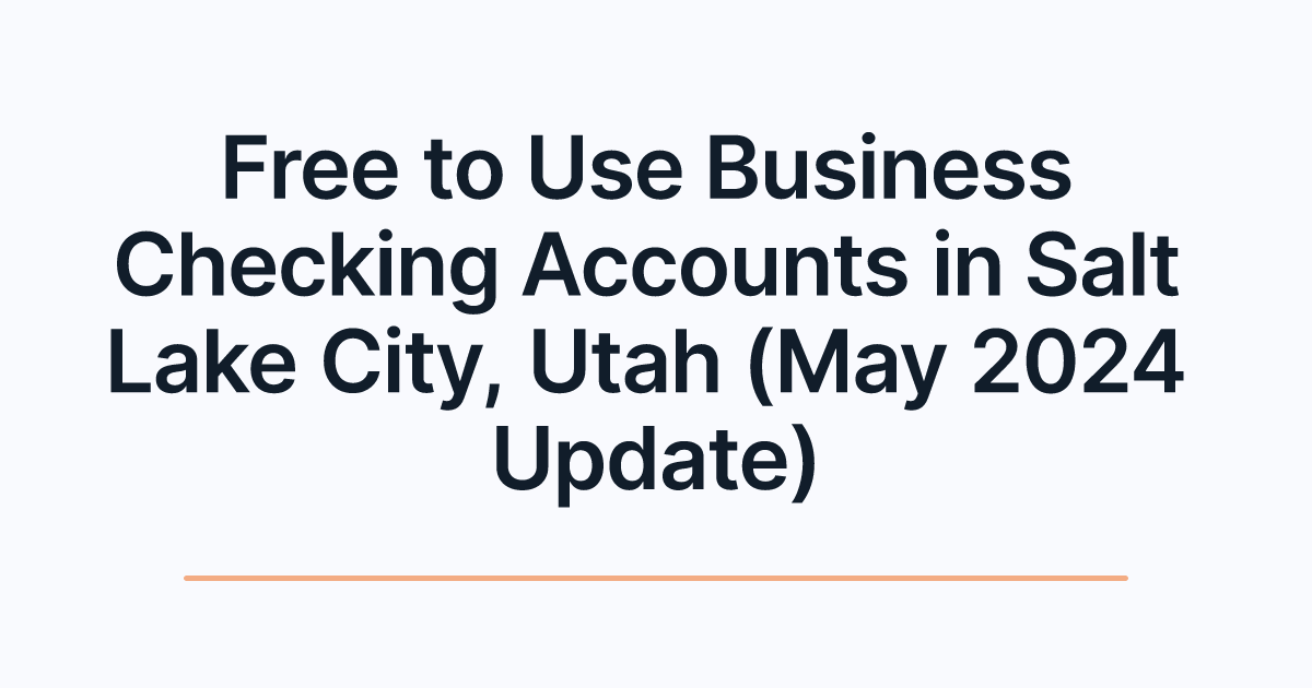 Free to Use Business Checking Accounts in Salt Lake City, Utah (May 2024 Update)